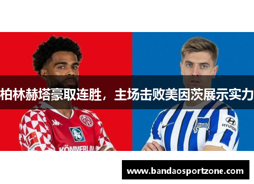 柏林赫塔豪取连胜，主场击败美因茨展示实力