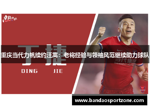 重庆当代力帆续约汪嵩：老将经验与领袖风范继续助力球队