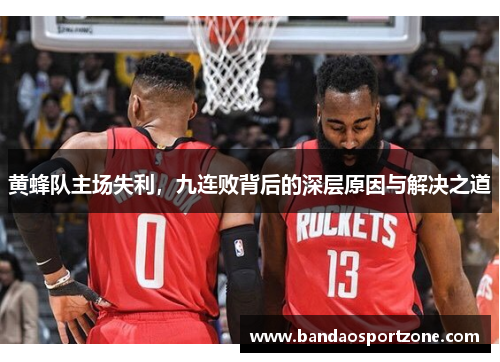 黄蜂队主场失利，九连败背后的深层原因与解决之道