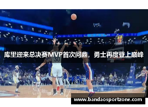 库里迎来总决赛MVP首次问鼎，勇士再度登上巅峰
