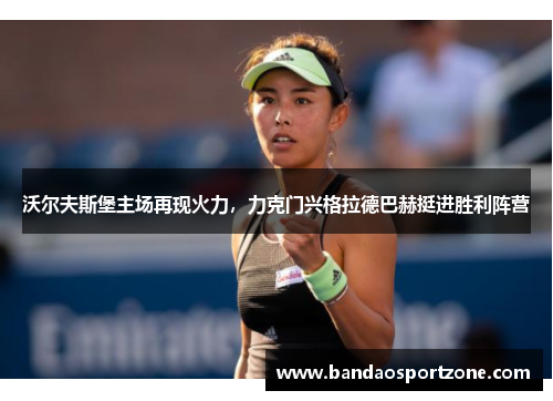 沃尔夫斯堡主场再现火力,力克门兴格拉德巴赫挺进胜利阵营