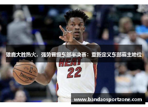雄鹿大胜热火，强势晋级东部半决赛：重新定义东部霸主地位