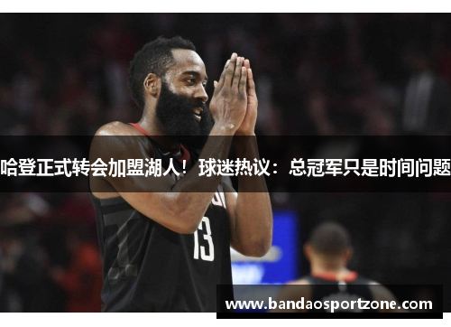 哈登正式转会加盟湖人！球迷热议：总冠军只是时间问题