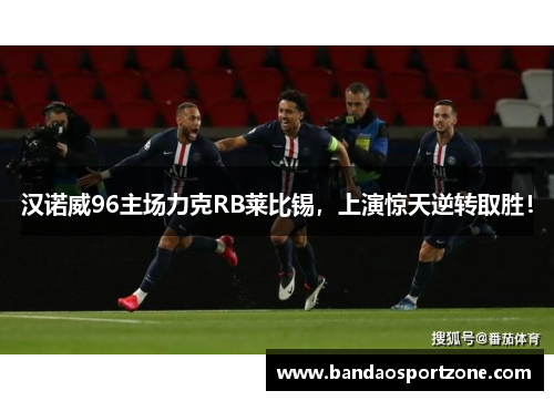 汉诺威96主场力克RB莱比锡，上演惊天逆转取胜！