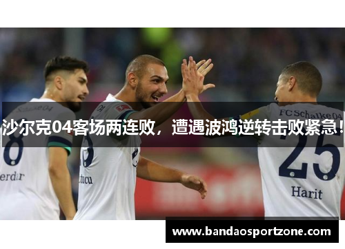 沙尔克04客场两连败，遭遇波鸿逆转击败紧急！