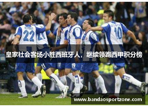 皇家社会客场小胜西班牙人，继续领跑西甲积分榜
