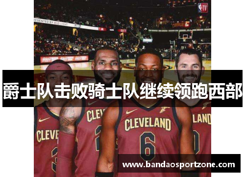 爵士队击败骑士队继续领跑西部