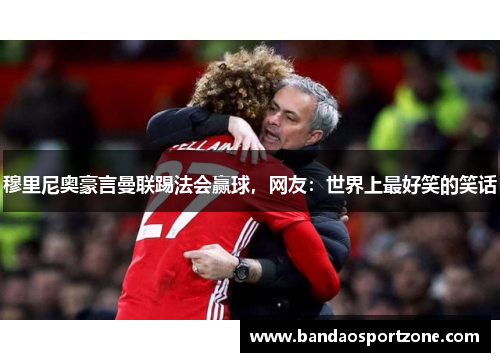 穆里尼奥豪言曼联踢法会赢球，网友：世界上最好笑的笑话