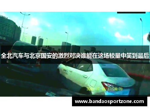 全北汽车与北京国安的激烈对决谁能在这场较量中笑到最后