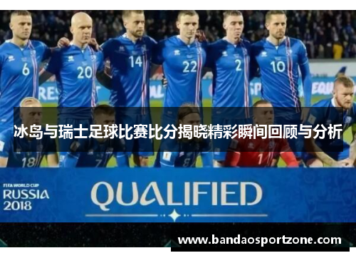 冰岛与瑞士足球比赛比分揭晓精彩瞬间回顾与分析