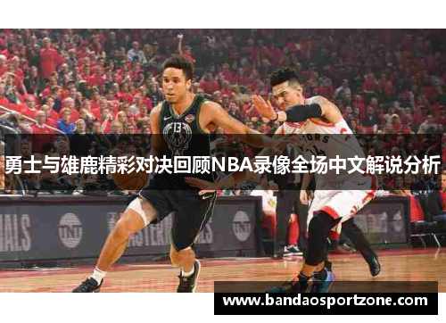 勇士与雄鹿精彩对决回顾NBA录像全场中文解说分析