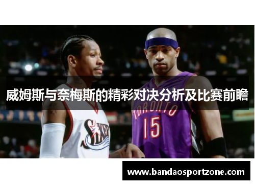 威姆斯与奈梅斯的精彩对决分析及比赛前瞻
