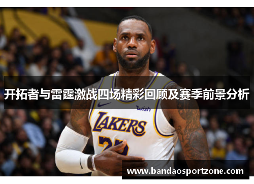 开拓者与雷霆激战四场精彩回顾及赛季前景分析