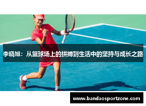 李晓旭：从篮球场上的拼搏到生活中的坚持与成长之路