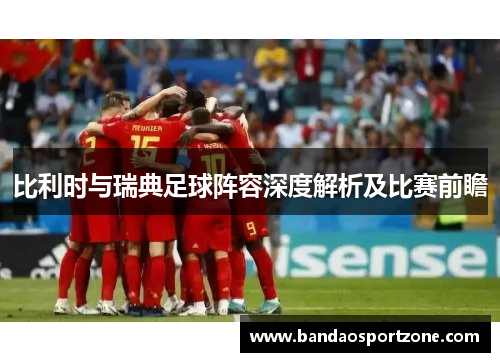 比利时与瑞典足球阵容深度解析及比赛前瞻