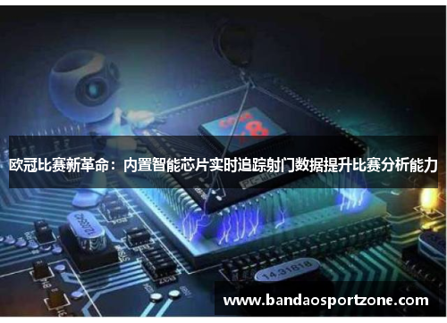 欧冠比赛新革命：内置智能芯片实时追踪射门数据提升比赛分析能力