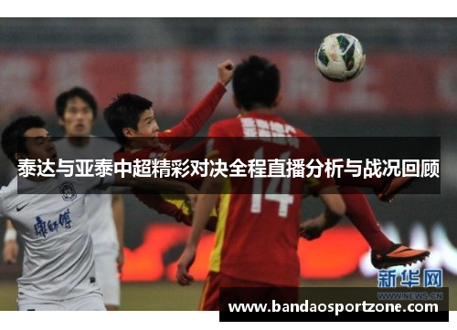 泰达与亚泰中超精彩对决全程直播分析与战况回顾