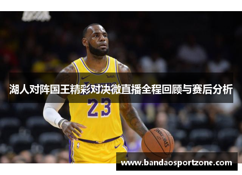 湖人对阵国王精彩对决微直播全程回顾与赛后分析