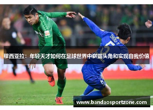 穆西亚拉：年轻天才如何在足球世界中崭露头角和实现自我价值