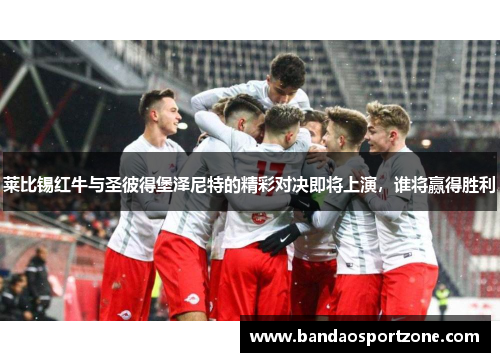 莱比锡红牛与圣彼得堡泽尼特的精彩对决即将上演，谁将赢得胜利