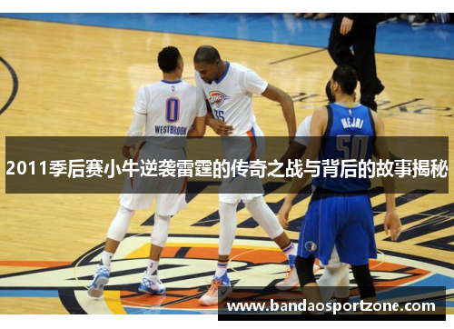 2011季后赛小牛逆袭雷霆的传奇之战与背后的故事揭秘
